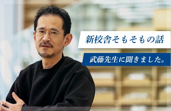 新校舎そもそもの話　武藤先生に聞きました。